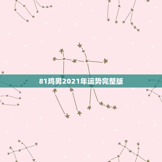 81鸡男2021年运势完整版，1981年属鸡2021年运势