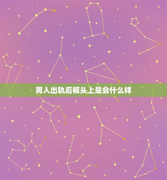 男人出轨后裤头上是会什么样,男人出轨后散发的荷尔蒙会变吗? 男人出轨后裤头上是会什么样,男人出轨后散发的荷尔蒙会变吗?