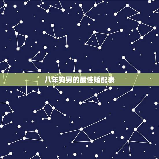 八年狗男的最佳婚配表，属狗的属相婚配表大全 属狗的男女和什么属相最配
