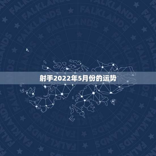 射手2022年5月份的运势,射手座2011年5月2日运势 射手2022年5月份的运势,射手座2011年5月2日运势