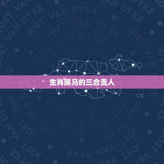 生肖属马的三合贵人,2022 年属马人的贵人属相 生肖属马的三合贵人,2022 年属马人的贵人属相