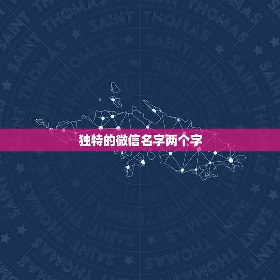 独特的微信名字两个字,微信名两个字有哪些? 独特的微信名字两个字,微信名两个字有哪些?