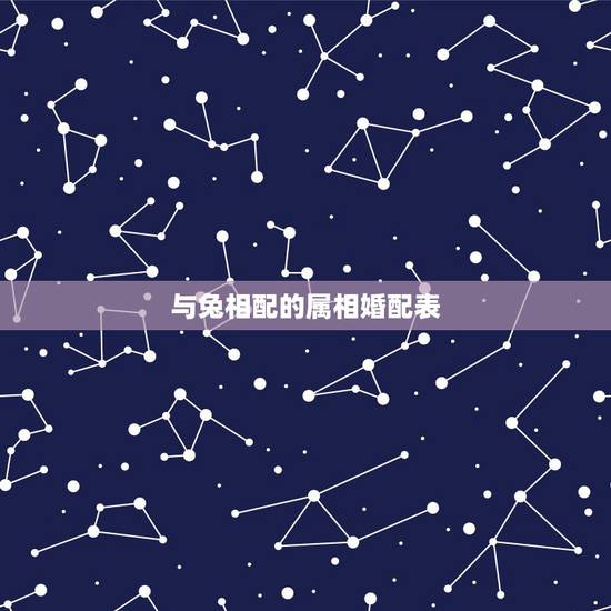 与兔相配的属相婚配表,生肖兔跟什么最配,属兔的属相婚配表 与兔相配的属相婚配表,生肖兔跟什么最配,属兔的属相婚配表