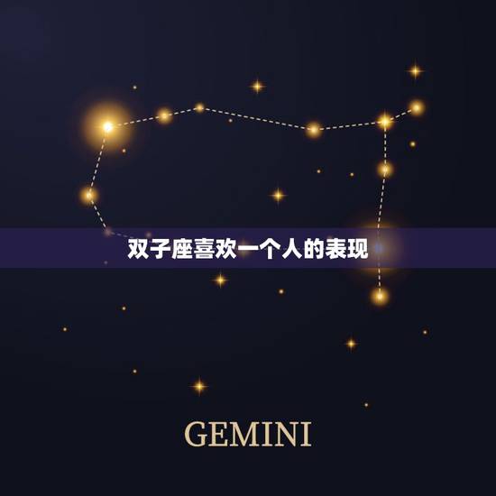 双子座喜欢一个人的表现,双子座的女生喜欢一个人有什么表现? 双子座喜欢一个人的表现,双子座的女生喜欢一个人有什么表现?