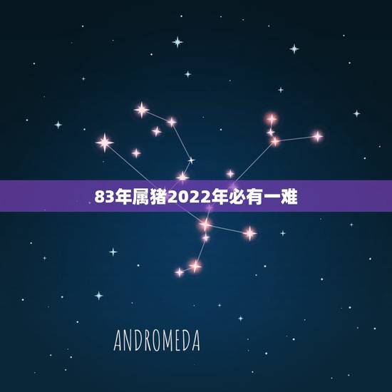 83年属猪2022年必有一难,83年属猪女人感情归宿 83年属猪2022年必有一难,83年属猪女人感情归宿