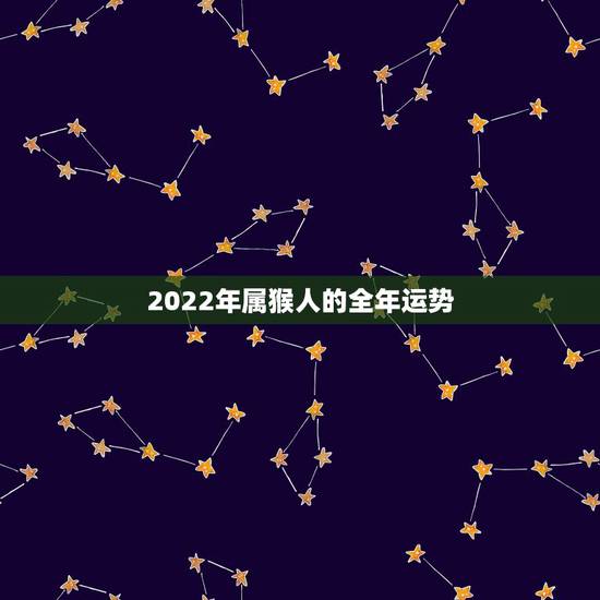 2022年属猴人的全年运势,1980年属猴人终身运程 2022年属猴人的全年运势,1980年属猴人终身运程