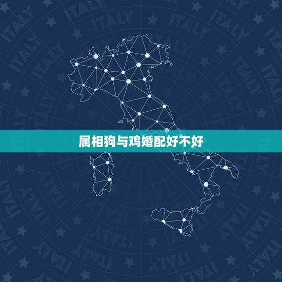 属相狗与鸡婚配好不好,属鸡的人和属狗的人婚配会怎么样 属相狗与鸡婚配好不好,属鸡的人和属狗的人婚配会怎么样