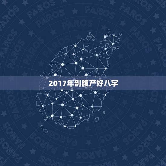 2017年剖腹产好八字,剖腹产男八字2017年4月9号辰 2017年剖腹产好八字,剖腹产男八字2017年4月9号辰