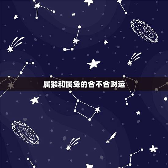 属猴和属兔的合不合财运(十二生肖财运配对指南) 属猴和属兔的合不合财运(十二生肖财运配对指南)