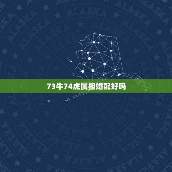 73牛74虎属相婚配好吗,男1973年属牛,女1974年属虎相配吗 73牛74虎属相婚配好吗,男1973年属牛,女1974年属虎相配吗