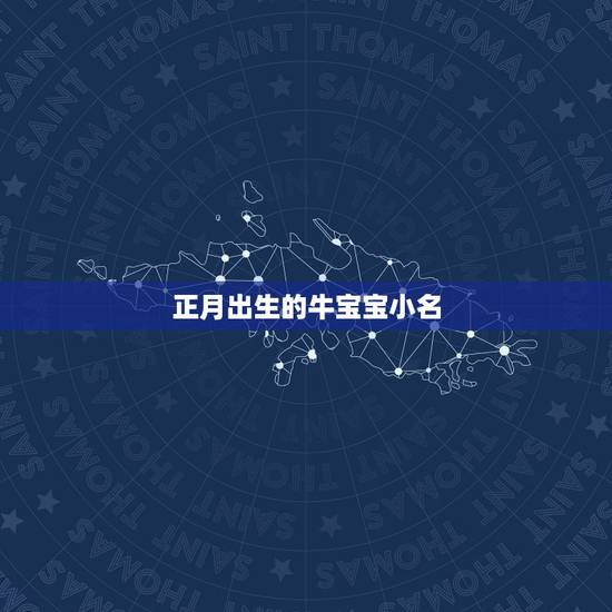正月出生的牛宝宝小名,有福气的乳名有哪些? 正月出生的牛宝宝小名,有福气的乳名有哪些?