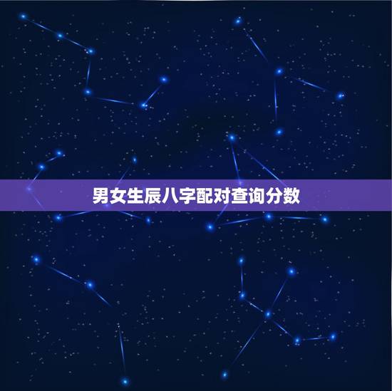 男女生辰八字配对查询分数,姓名匹配免费测试姻缘 男女生辰八字配对查询分数,姓名匹配免费测试姻缘