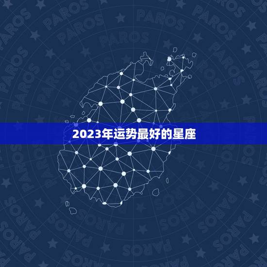 2023年运势最好的星座 2022年运势最差星座