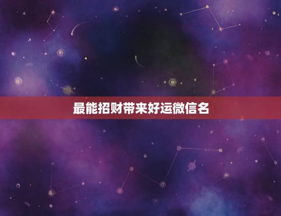 最能招财带来好运微信名，什么微信名字带来财运