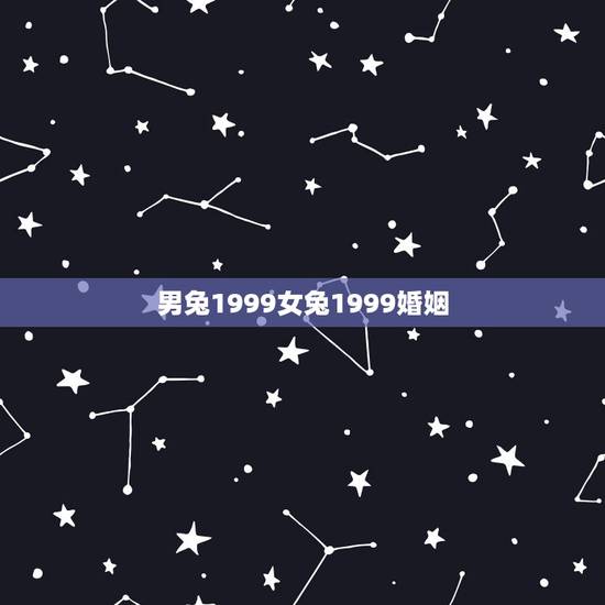 男兔1999女兔1999婚姻，1993男属鸡的和1999女属兔的婚姻