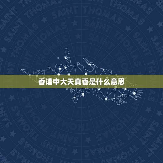 香谱中大天真香是什么意思,小天真香是什么意思 香谱中大天真香是什么意思,小天真香是什么意思