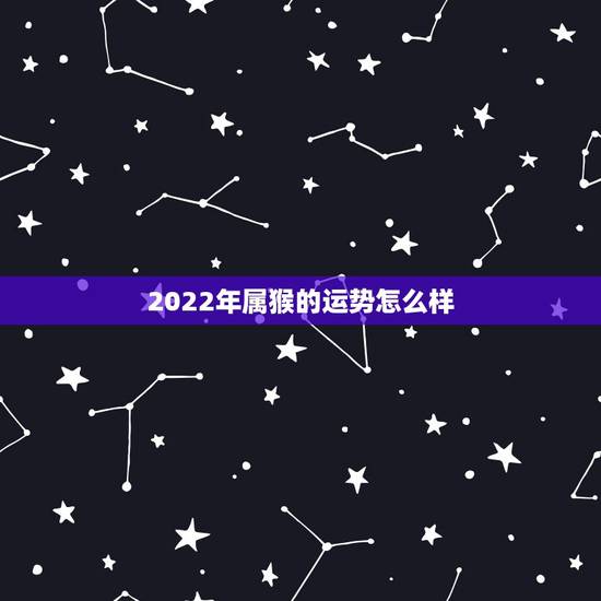 2022年属猴的运势怎么样 68年的猴今年运气怎么样