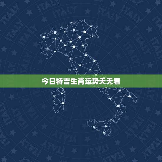 今日特吉生肖运势天天看，今日特吉生肖百度
