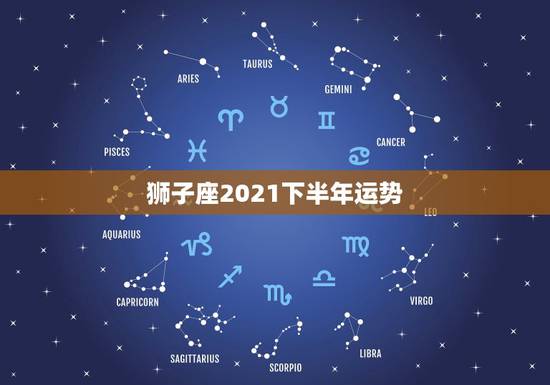 狮子座2021下半年运势，狮子座是不会轻易认输的！狮子座在2021年运