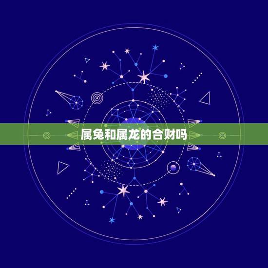 属兔和属龙的合财吗，龙和兔合财吗