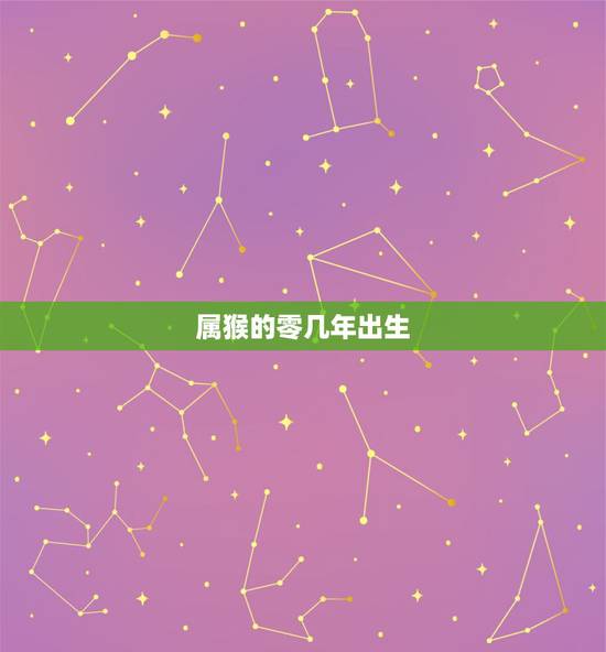 属猴的零几年出生,属猴是199几年的 属猴的零几年出生,属猴是199几年的