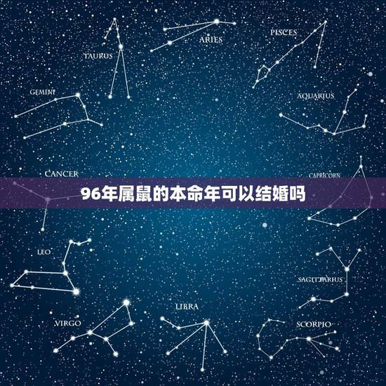 96年属鼠的本命年可以结婚吗,本命年为什么不能结婚 96年属鼠的本命年可以结婚吗,本命年为什么不能结婚