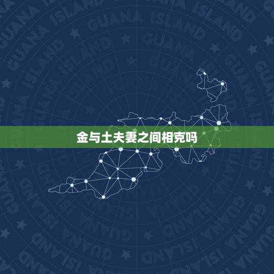 金与土夫妻之间相克吗，男土女金婚配与解释