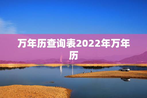 万年历查询表2022年万年历，2022年日历农历阳历表