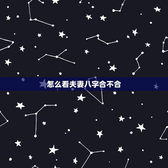 怎么看夫妻八字合不合,怎么看俩夫妻的八字合不合?急急急 怎么看夫妻八字合不合,怎么看俩夫妻的八字合不合?急急急