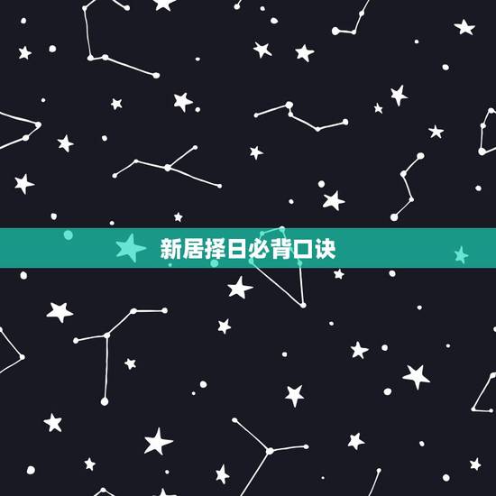 新居择日必背口诀，搬家择日：搬新房，要怎么选择吉日入宅
