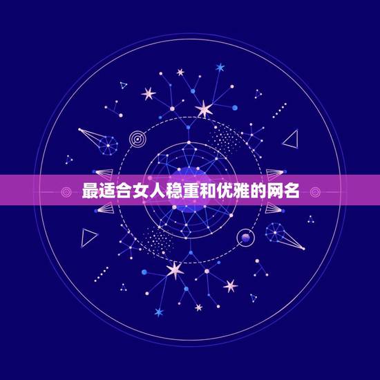 最适合女人稳重和优雅的网名，女生成熟稳重有内涵微信昵称有哪些？