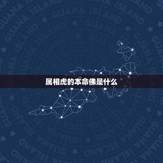 属相虎的本命佛是什么，生肖虎的本命佛是什么