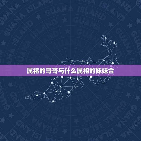 属猪的哥哥与什么属相的妹妹合,属猪的与什么属相合 属猪的哥哥与什么属相的妹妹合,属猪的与什么属相合