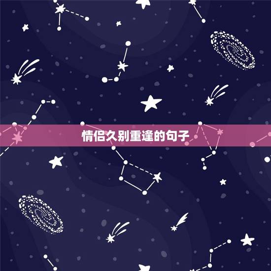 情侣久别重逢的句子,所有相遇都是久别重逢, 情侣久别重逢的句子,所有相遇都是久别重逢,