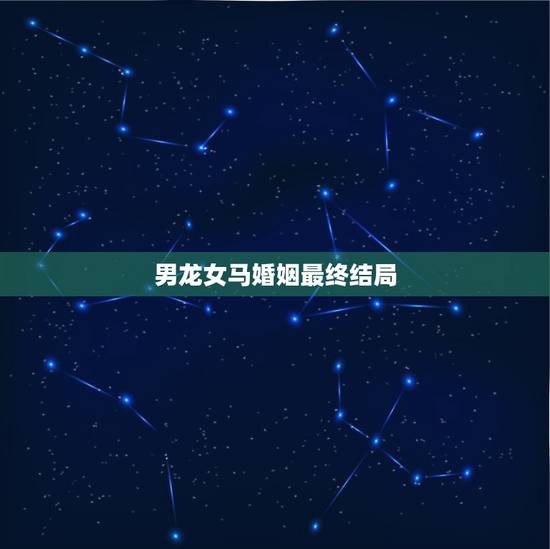 男龙女马婚姻最终结局,男属龙女属马婚姻能到白头到老吗 男龙女马婚姻最终结局,男属龙女属马婚姻能到白头到老吗