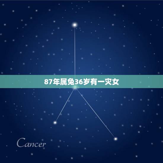 87年属兔36岁有一灾女，87年属兔人一生三大劫难