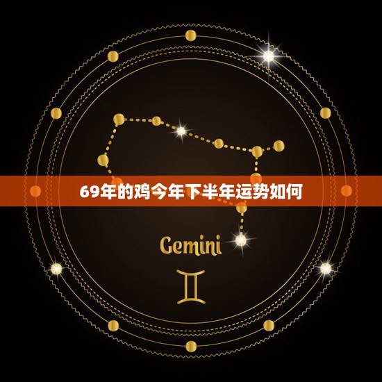 69年的鸡今年下半年运势如何,69年的鸡2021年的财运如何 69年的鸡今年下半年运势如何,69年的鸡2021年的财运如何