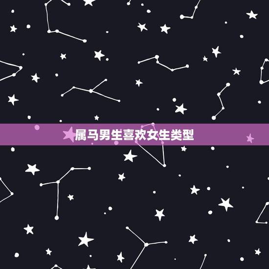 属马男生喜欢女生类型,属马的人遇到情人是不是真心 属马男生喜欢女生类型,属马的人遇到情人是不是真心