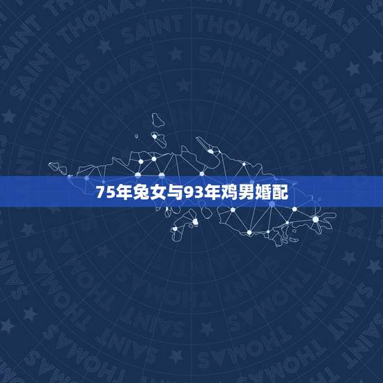 75年兔女与93年鸡男婚配,75年兔的和93年鸡的配吗 75年兔女与93年鸡男婚配,75年兔的和93年鸡的配吗