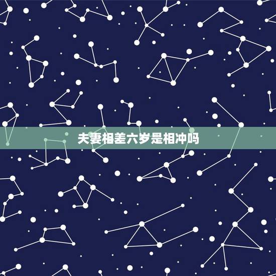 夫妻相差六岁是相冲吗，相差6岁的夫妻都惨