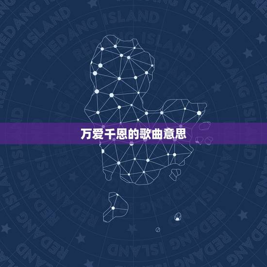 万爱千恩的歌曲意思,万爱千恩的原唱 万爱千恩的歌曲意思,万爱千恩的原唱