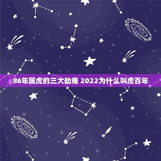 86年属虎的三大劫难 2022为什么叫虎百年 86年属虎的三大劫难 2022为什么叫虎百年