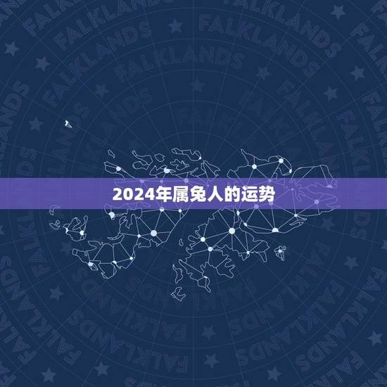 2024年属兔人的运势(详细介绍属兔人的事业财运情感健康等方面) 2024年属兔人的运势(详细介绍属兔人的事业财运情感健康等方面)