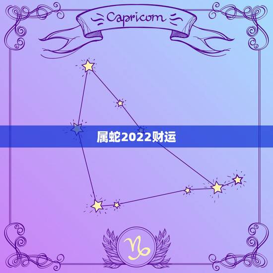 属蛇2022财运,蛇人2022年运势完整版 属蛇2022财运,蛇人2022年运势完整版