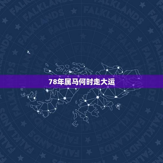 78年属马何时走大运，78年属马人2021年运势及运程