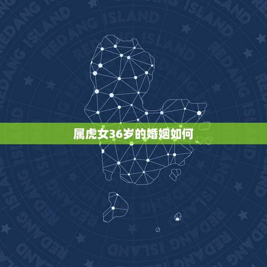 属虎女36岁的婚姻如何，属虎女对于婚姻的看法