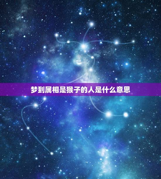 梦到属相是猴子的人是什么意思,梦见猴子预示着什么? 梦到属相是猴子的人是什么意思,梦见猴子预示着什么?