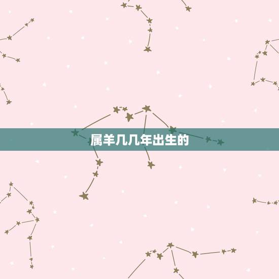 属羊几几年出生的,属羊今年62岁是几几年出生的 属羊几几年出生的,属羊今年62岁是几几年出生的