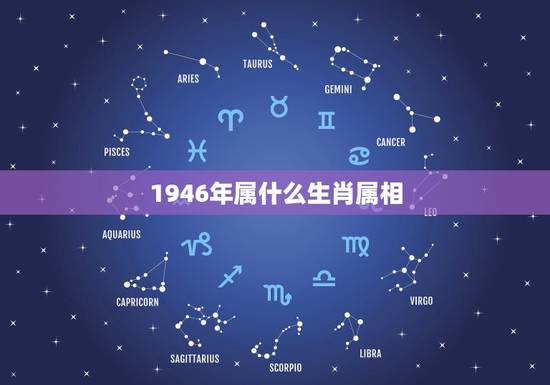 1946年属什么生肖属相,1946年出生的五行中属什么? 1946年属什么生肖属相,1946年出生的五行中属什么?
