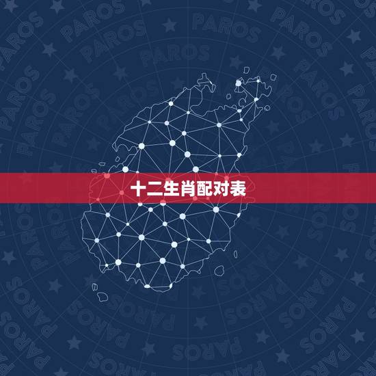 十二生肖配对表，十二生肖最佳配对表格有哪些？